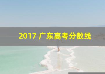 2017 广东高考分数线